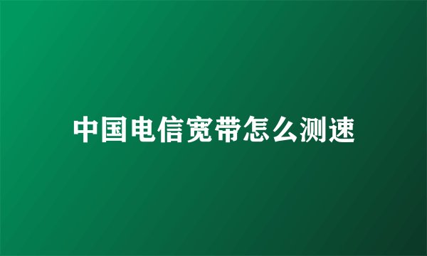 中国电信宽带怎么测速