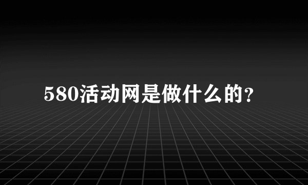 580活动网是做什么的？