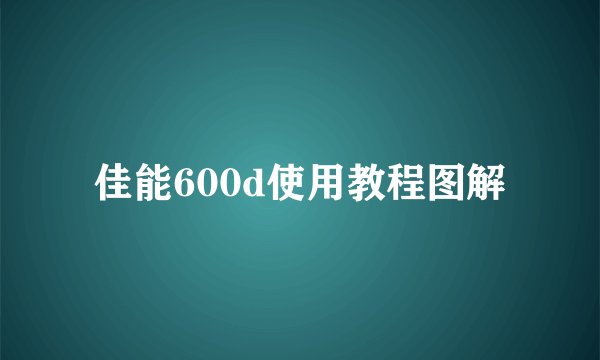 佳能600d使用教程图解