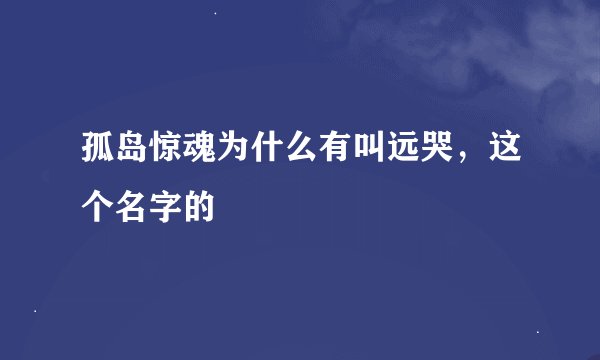 孤岛惊魂为什么有叫远哭，这个名字的