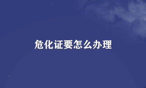 危化证要怎么办理