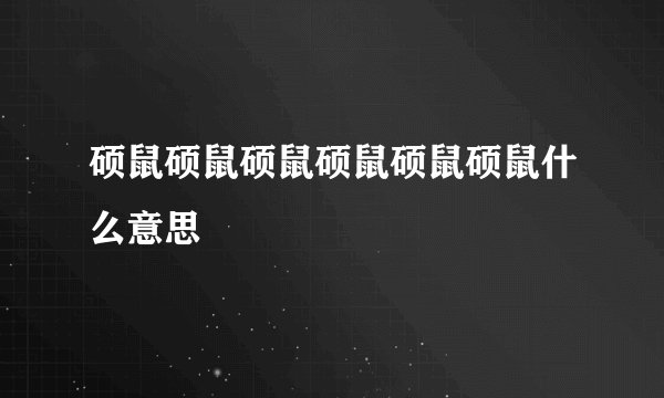 硕鼠硕鼠硕鼠硕鼠硕鼠硕鼠什么意思