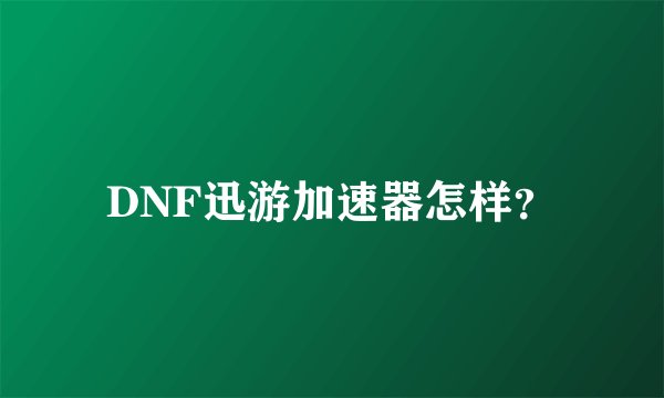 DNF迅游加速器怎样？
