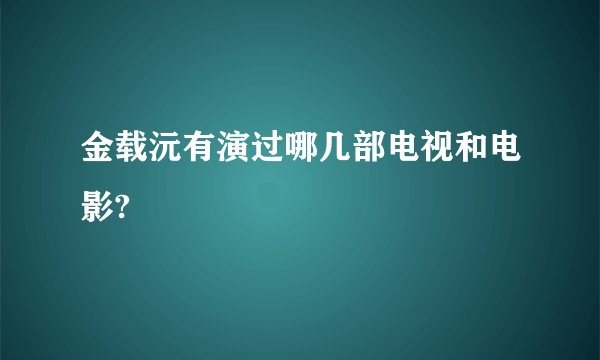 金载沅有演过哪几部电视和电影?