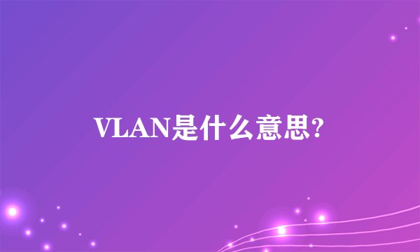 VLAN是什么意思?