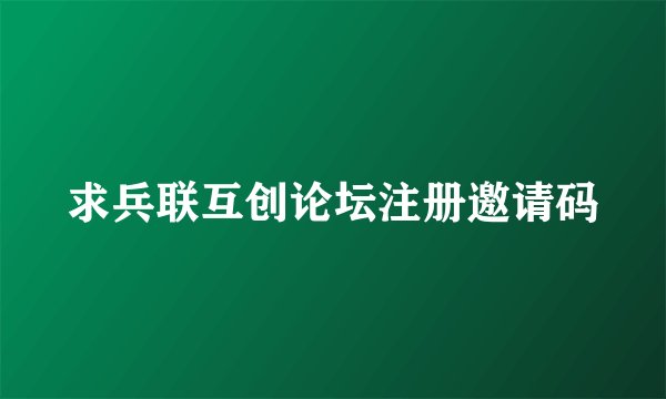 求兵联互创论坛注册邀请码