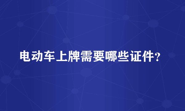 电动车上牌需要哪些证件?