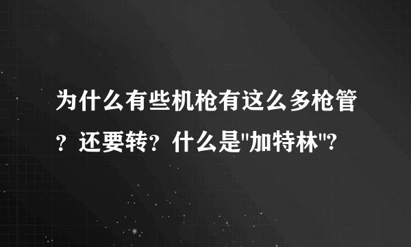为什么有些机枪有这么多枪管？还要转？什么是