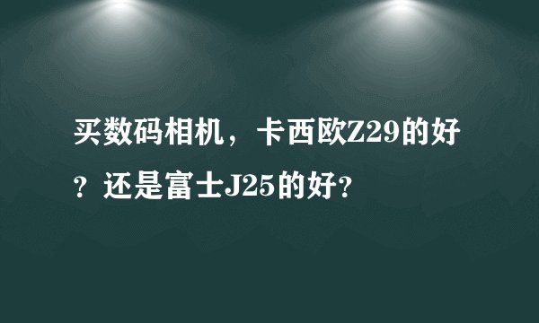 买数码相机，卡西欧Z29的好？还是富士J25的好？