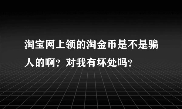 淘宝网上领的淘金币是不是骗人的啊？对我有坏处吗？