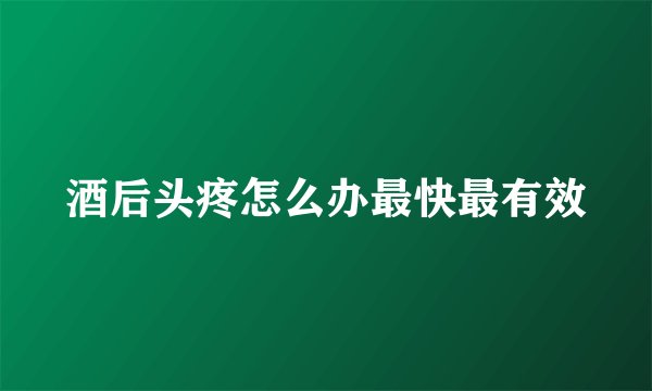 酒后头疼怎么办最快最有效