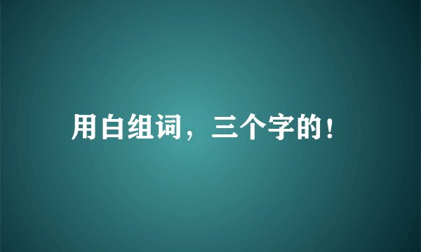 用白组词，三个字的！