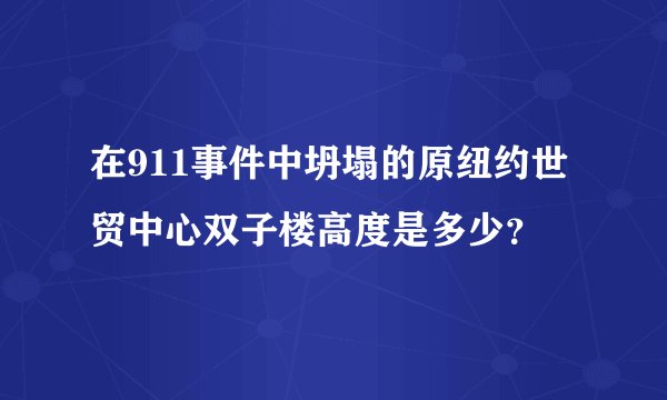 在911事件中坍塌的原纽约世贸中心双子楼高度是多少？