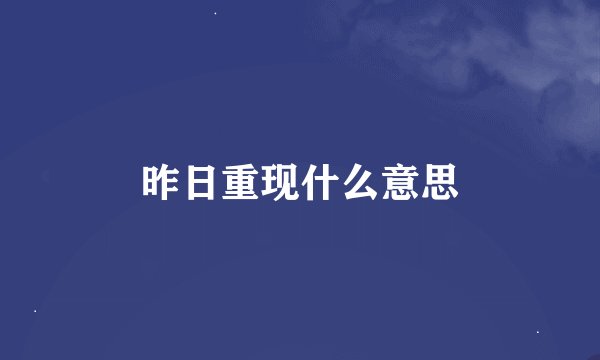 昨日重现什么意思