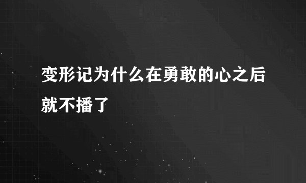 变形记为什么在勇敢的心之后就不播了