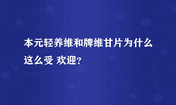 本元轻养维和牌维甘片为什么这么受 欢迎？