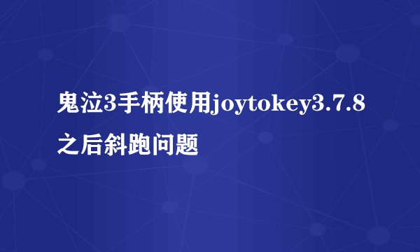 鬼泣3手柄使用joytokey3.7.8之后斜跑问题