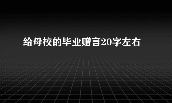 给母校的毕业赠言20字左右