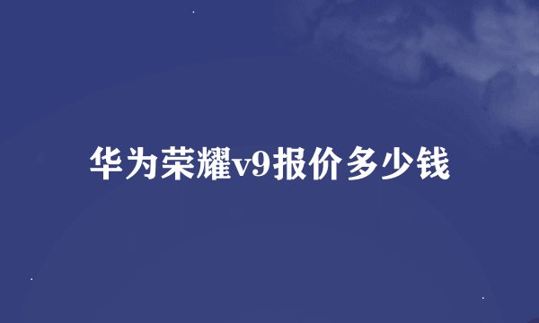 华为荣耀v9报价多少钱