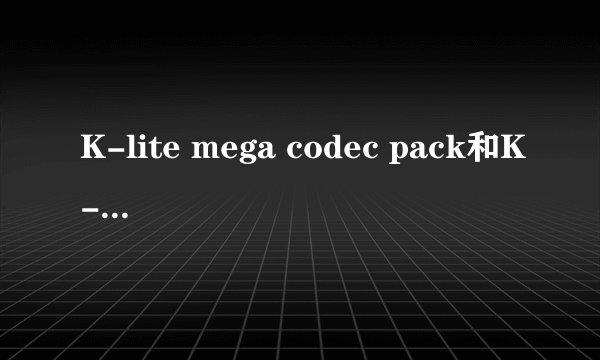 K-lite mega codec pack和K-lite codec pack Full有什么区别