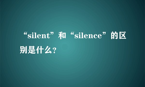 “silent”和“silence”的区别是什么？