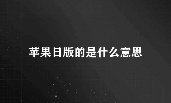 苹果日版的是什么意思