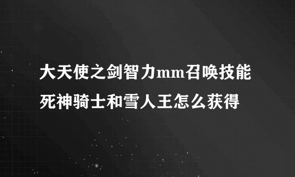 大天使之剑智力mm召唤技能死神骑士和雪人王怎么获得