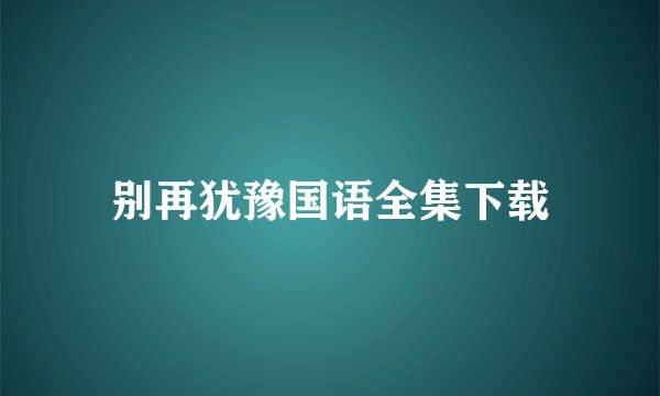 别再犹豫国语全集下载