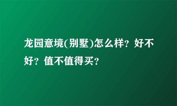 龙园意境(别墅)怎么样？好不好？值不值得买？