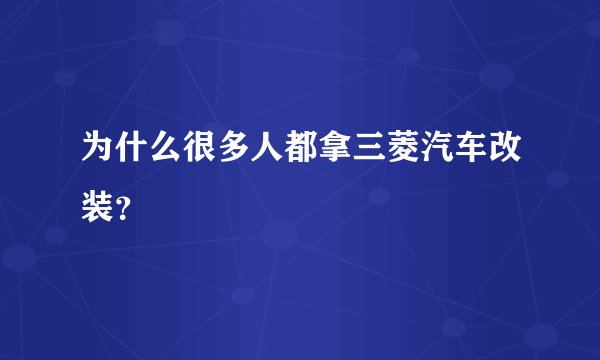 为什么很多人都拿三菱汽车改装？