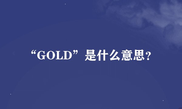 “GOLD”是什么意思？