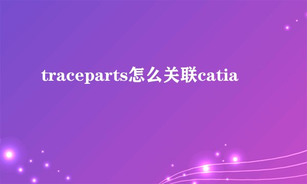 traceparts怎么关联catia