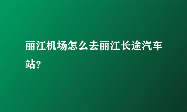 丽江机场怎么去丽江长途汽车站？