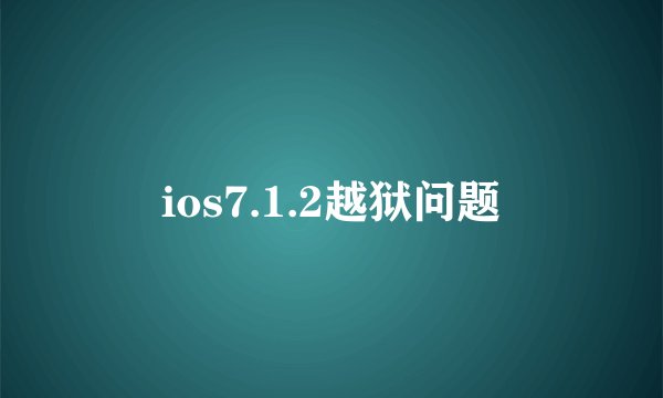ios7.1.2越狱问题