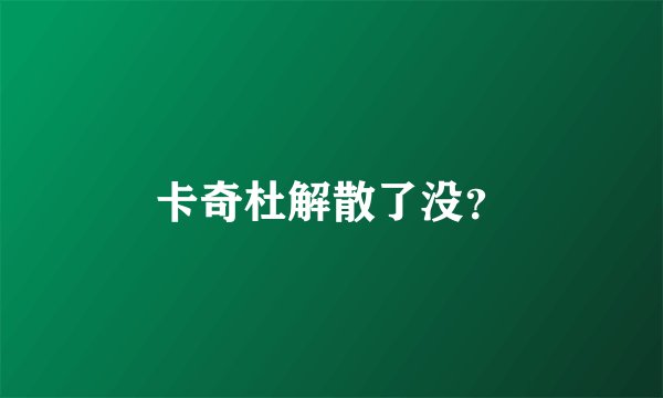 卡奇杜解散了没？