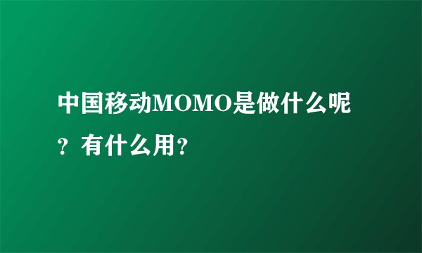 中国移动MOMO是做什么呢？有什么用？