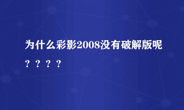 为什么彩影2008没有破解版呢？？？？