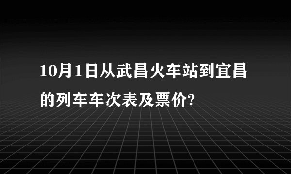 10月1日从武昌火车站到宜昌的列车车次表及票价?