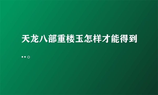 天龙八部重楼玉怎样才能得到..。
