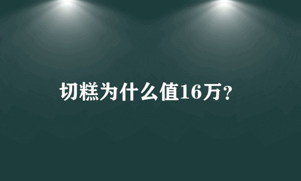 切糕为什么值16万？