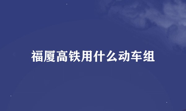福厦高铁用什么动车组