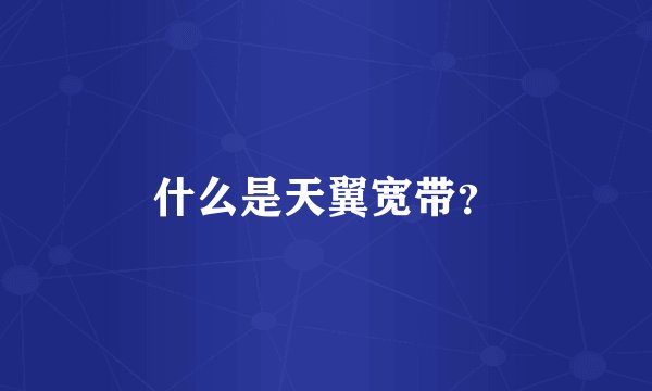 什么是天翼宽带？