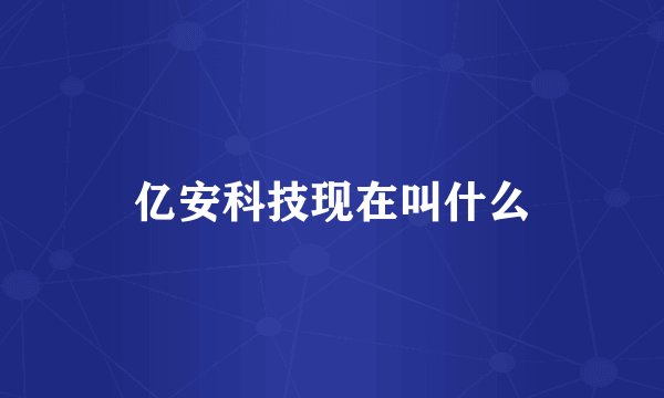 亿安科技现在叫什么