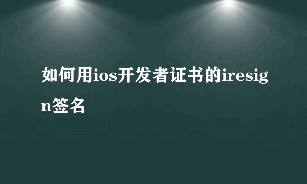如何用ios开发者证书的iresign签名