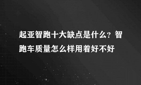 起亚智跑十大缺点是什么？智跑车质量怎么样用着好不好