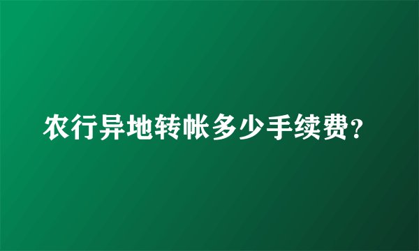 农行异地转帐多少手续费？