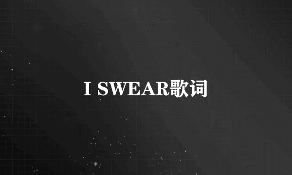 I SWEAR歌词