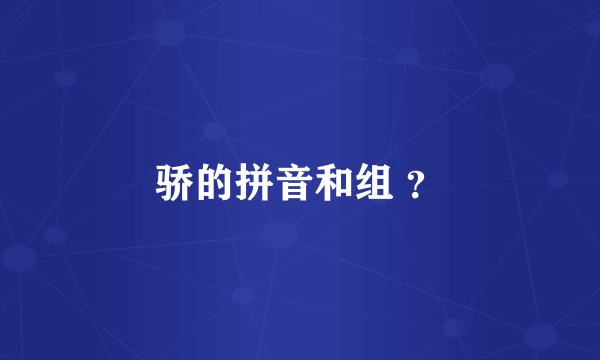 骄的拼音和组 ？