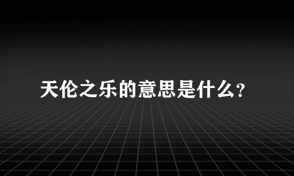 天伦之乐的意思是什么？