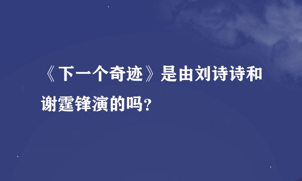 《下一个奇迹》是由刘诗诗和谢霆锋演的吗？